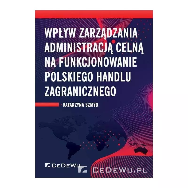 WPŁYW ZARZĄDZANIA ADMINISTRACJĄ CELNĄ NA FUNKCJONOWANIE POLSKIEGO HANDLU ZAGRANICZNEGO Katarzyna Szmyd - CEDEWU