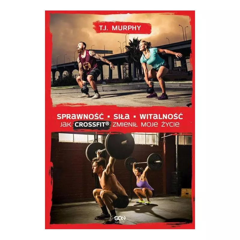 SPRAWNOŚĆ SIŁA WITALNOŚĆ. JAK CROSSFIT ZMIENIŁ MOJE ŻYCIE T.J. Murphy - Sine Qua Non