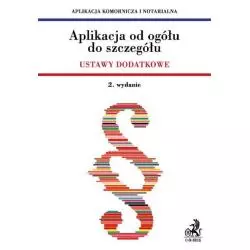 APLIKACJA OD OGÓŁU DO SZCZEGÓŁU USTAWY DODATKOWE APLIKACJA KOMORNICZA I NOTARIALNA - C.H. Beck