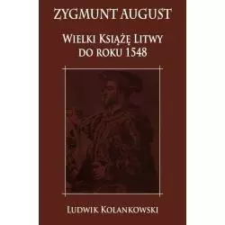 ZYGMUNT AUGUST WIELKI KSIĄŻĘ LITWY DO ROKU 1548 Ludwik Kolankowski - Napoleon V