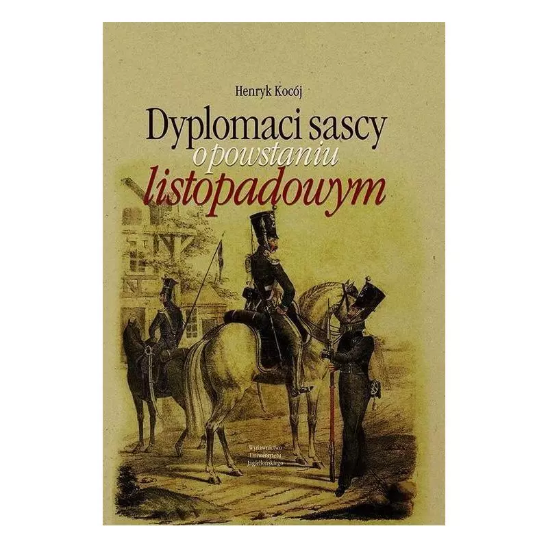 DYPLOMACI SASCY O POWSTANIU LISTOPADOWYM Henryk Kocój - Wydawnictwo Uniwersytetu Jagiellońskiego