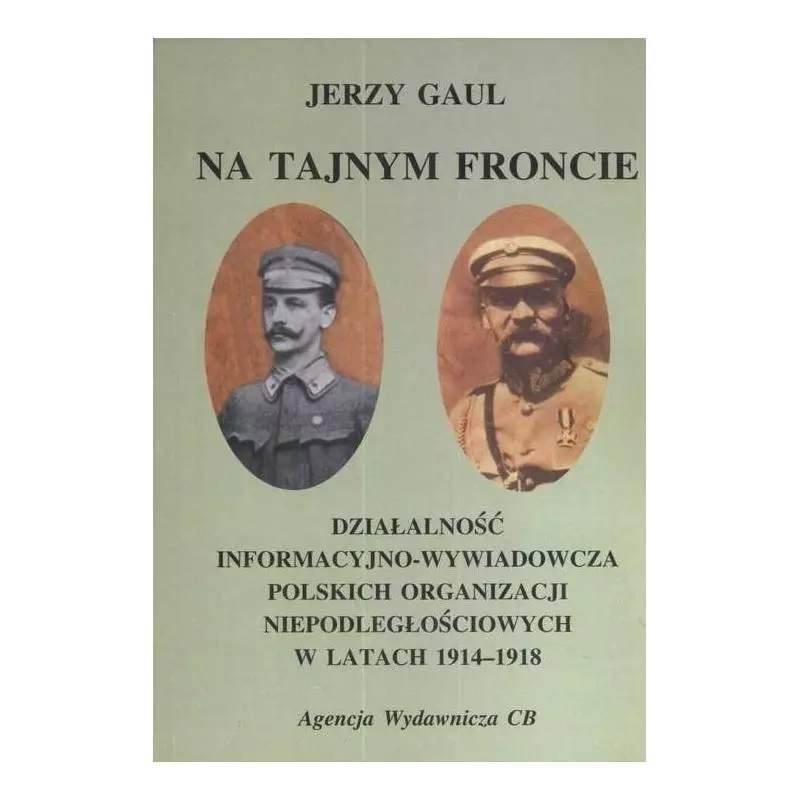 NA TAJNYM FRONCIE DZIAŁALNOŚĆ WYWIADOWCZO-INFORMACYJNA OBOZU NIEPODLEGŁOŚCIOWEGO W LATACH 1914-1918 Jerzy Gaul - CB Agen...