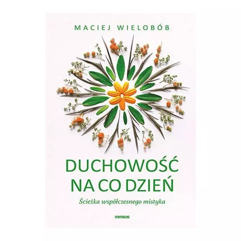 DUCHOWOŚĆ NA CO DZIEŃ ŚCIEŻKA WSPÓŁCZESNEGO MISTYKA Maciej Wielobób - Sensus