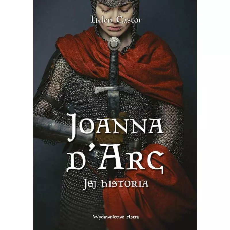 JOANNA DARC. JEJ HISTORIA Helen Castor - Astra