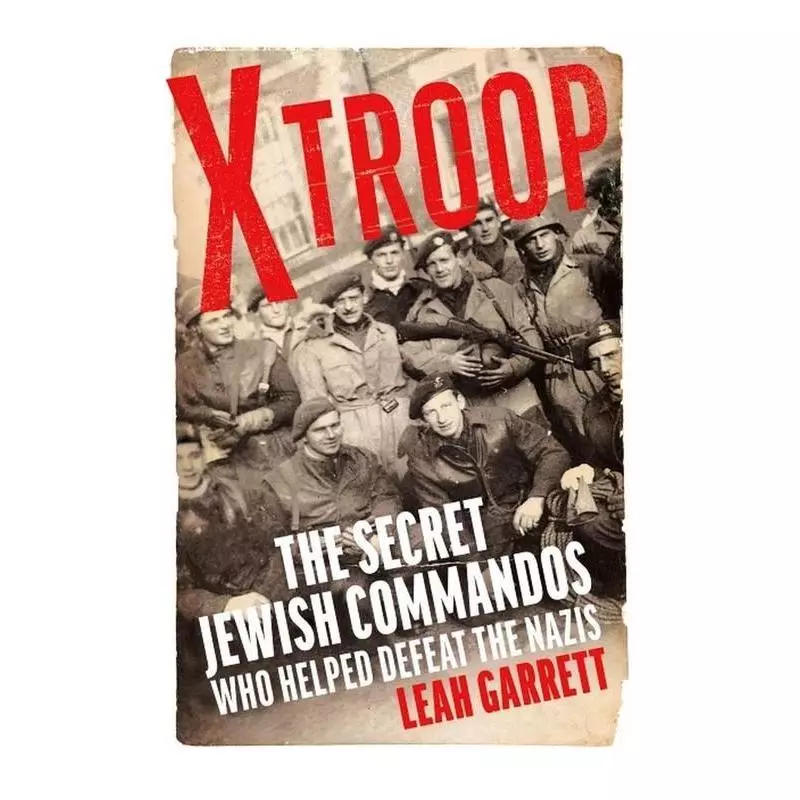 X TROOP THE SECRET JEWISH COMMANDOS WHO HELPED DEFEAT THE NAZIS Leah Garrett - Chatto & Windus