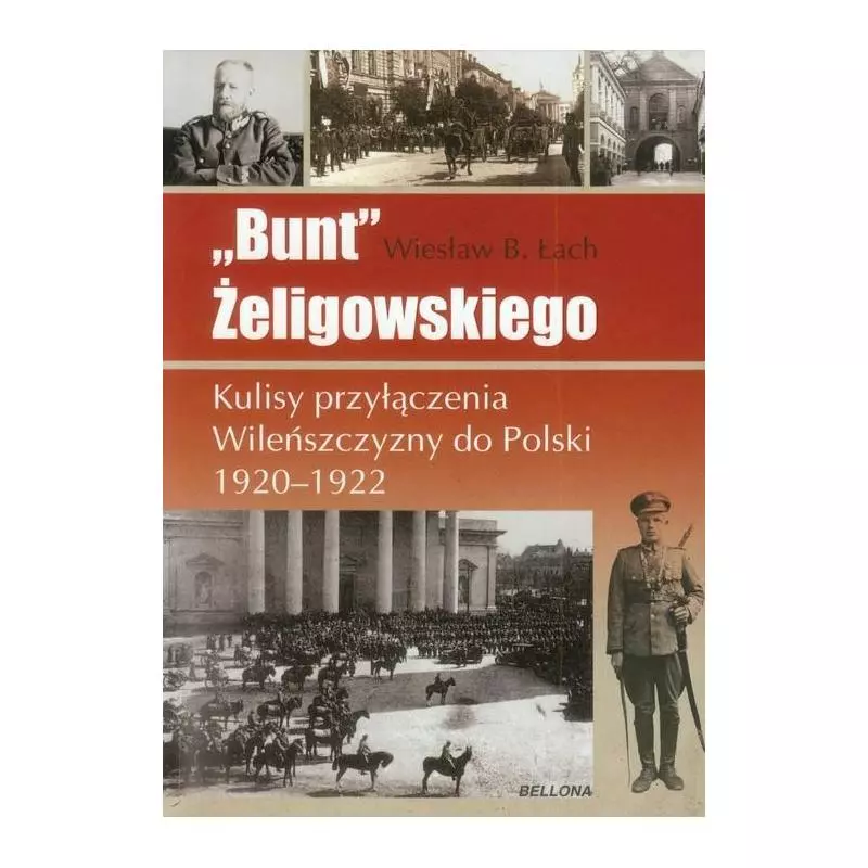 BUNT ZELIGOWSKIEGO. KULISY PRZYŁĄCZENIA WILEŃSZCZYZNY DO POLSKI 1920-1922 Wiesław Bolesław Łach - Bellona