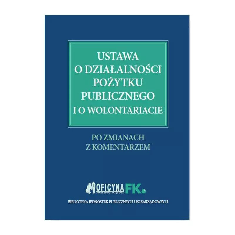 USTAWA O DZIAŁALNOŚCI POŻYTKU PUBLICZNEGO I O WOLONTARIACIE PO ZMIANACH Z KOMENTARZEM Katarzyna Trzpioła, Marek Peda - Wi...