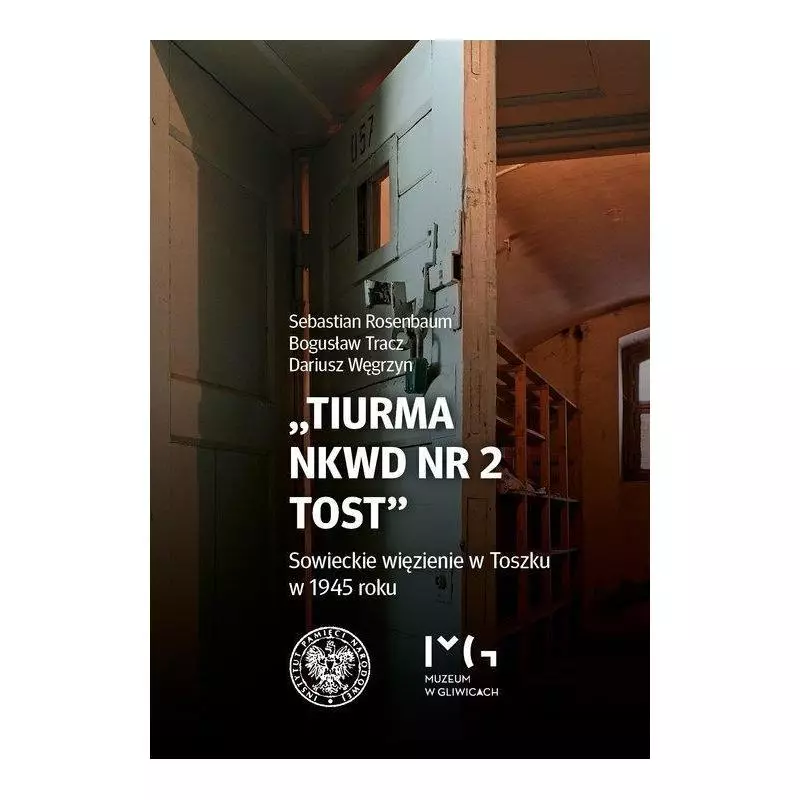 TIURMA NKWD NR 2 TOST SOWIECKIE WIĘZIENIE W TOSZKU W 1945 ROKU Bogusław Tracz, Dariusz Węgrzyn, Sebastian Rosenbaum - IPN