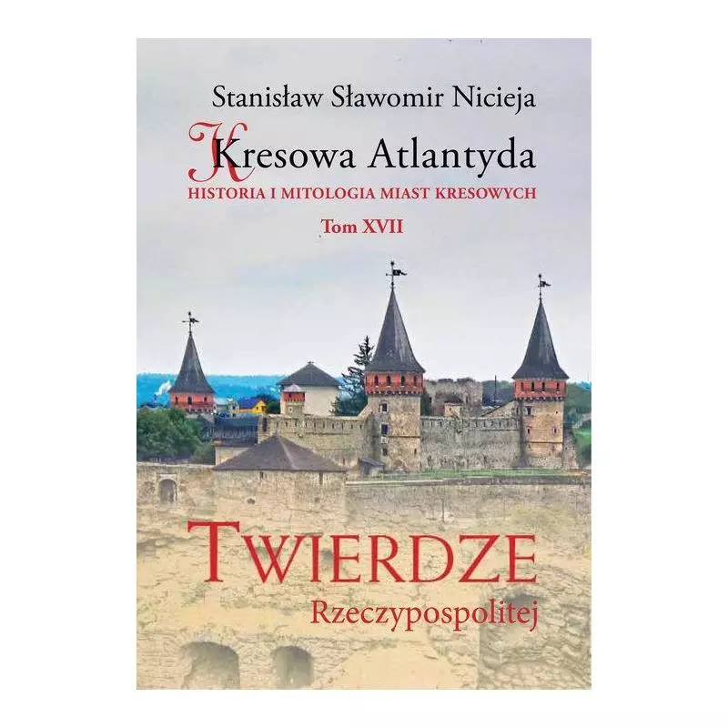 KRESOWA ATLANTYDA XVII TWIERDZE RZECZYPOSPOLITEJ HISTORIA I MITOLOGIA MIAST KRESOWYCH Stanisław Sławomir Nicieja - Wydawnic...