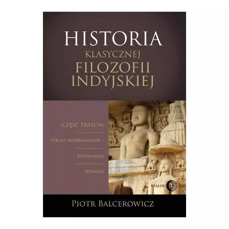 HISTORIA KLASYCZNEJ FILOZOFII INDYJSKIEJ 3: SZKOŁY NIEBRAMIŃSKIE - ADŻIWIKIZM I DŻINIZM Piotr Balcerowicz - Wydawnictwo A...