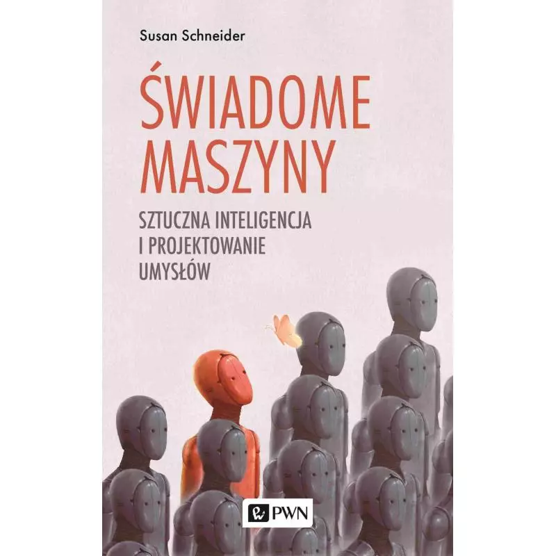 ŚWIADOME MASZYNY. SZTUCZNA INTELIGENCJA I PROJEKTOWANIE UMYSŁÓW Susan Schneider - PWN