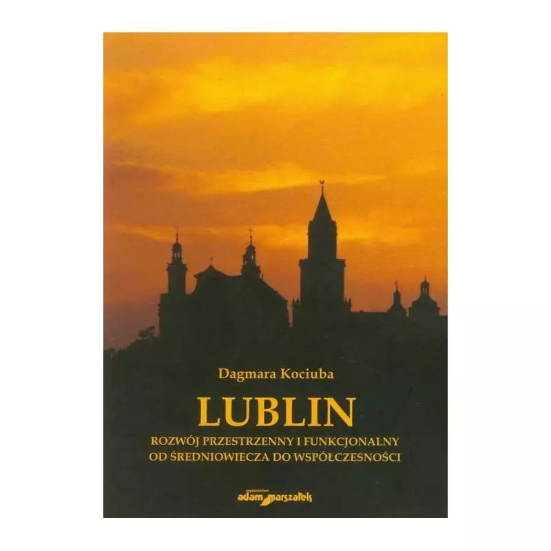 LUBLIN ROZWÓJ PRZESTRZENNY I FUNKCJONALNY OD ŚREDNIOWIECZA DO WSPÓŁCZESNOŚCI Dagmara Kociuba - Adam Marszałek