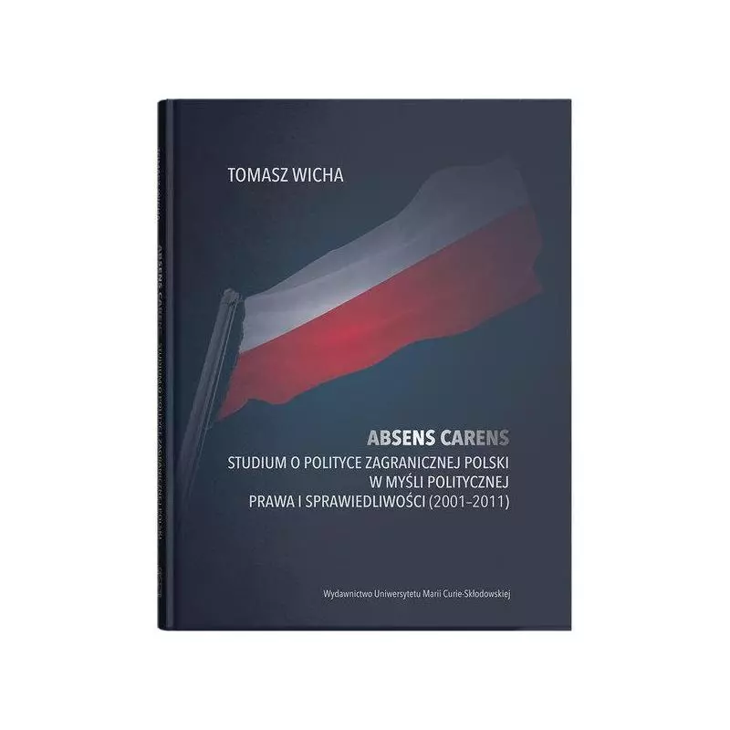 ABSENS CARENS STUDIUM O POLITYCE ZAGRANICZNEJ POLSKI W MYŚLI POLITYCZNEJ PRAWA I SPRAWIEDLIWOŚCI (2001-2011) Tomasz Wicha -...