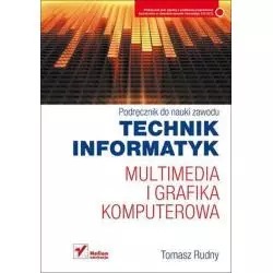 MULTIMEDIA I GRAFIKA KOMPUTEROWA. PODRĘCZNIK DO NAUKI ZAWODU TECHNIK INFORMATYK Tomasz Rudny - Helion