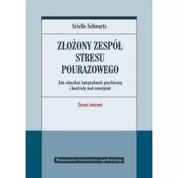 ZŁOŻONY ZESPÓŁ STRESU POURAZOWEGO. JAK ODZYSKAĆ INTEGRALNOŚĆ PSYCHICZNĄ I KONTROLĘ NAD EMOCJAMI. ZESZYT ĆWICZEŃ Ar...