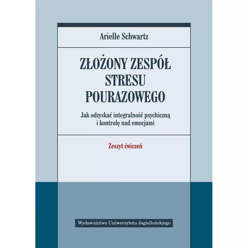 ZŁOŻONY ZESPÓŁ STRESU POURAZOWEGO. JAK ODZYSKAĆ INTEGRALNOŚĆ PSYCHICZNĄ I KONTROLĘ NAD EMOCJAMI. ZESZYT ĆWICZEŃ Ar...