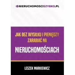 JAK BEZ WYSIŁKU I PIENIĘDZY ZARABIAĆ NA NIERUCHOMOŚCIACH Leszek Markiewicz - Poligraf