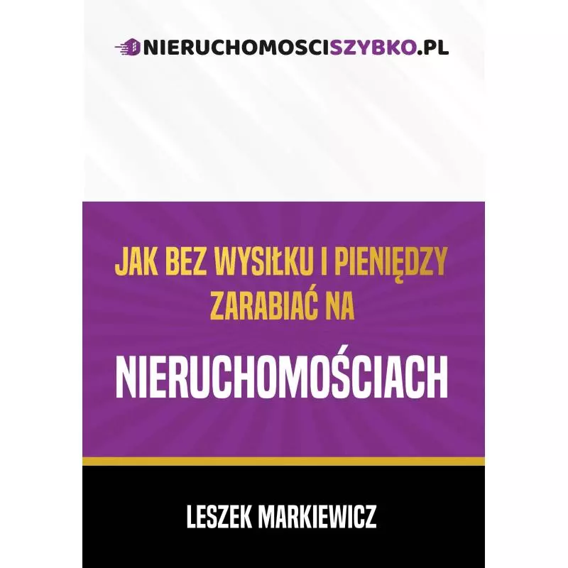 JAK BEZ WYSIŁKU I PIENIĘDZY ZARABIAĆ NA NIERUCHOMOŚCIACH Leszek Markiewicz - Poligraf