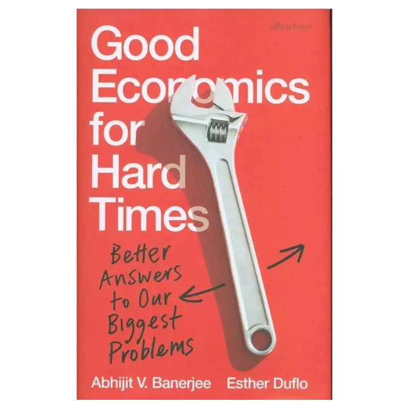 GOOD ECONOMICS FOR HARD TIMES BETTER ANSWERS TO OUR BIGGEST PROBLEMS Abhijit Banerjee - Allen Lane