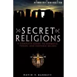 A BRIEF GUIDE TO SECRET RELIGIONS A COMPLETE GUIDE TO HERMETIC, PAGAN AND ESOTERIC BELIEFS David V. Barrett - Robinson
