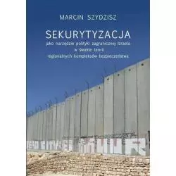 SEKURYTYZACJA JAKO NARZĘDZIE POLITYKI ZAGRANICZNEJ IZRAELA W ŚWIETLE TEORII REGIONALNYCH KOMPLEKSÓW Marcin Szydzisz - Wyda...