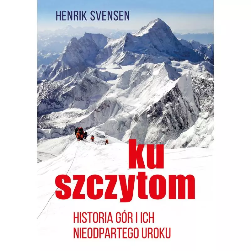 KU SZCZYTOM. HISTORIA GÓR I ICH NIEODPARTEGO UROKU Henrik Svensen - Smak Słowa