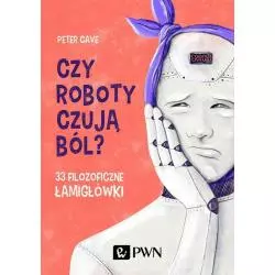 CZY ROBOTY CZUJĄ BÓL? 33 FILOZOFICZNE ŁAMIGŁÓWKI Peter Cave - PWN