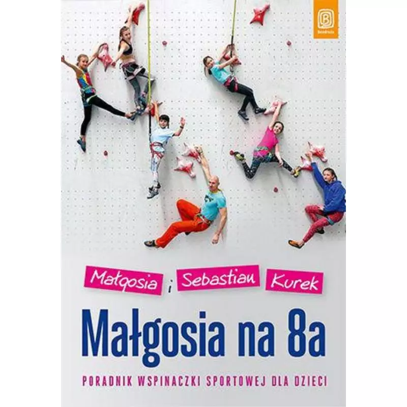 MAŁGOSIA NA 8A. PORADNIK WSPINACZKI SPORTOWEJ DLA DZIECI Małgosia i Sebastian Kurek - Bezdroża