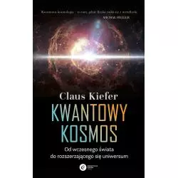 KWANTOWY KOSMOS. OD WCZESNEGO ŚWIATA DO ROZSZERZAJĄCEGO SIĘ UNIWERSUM Claus Kiefer - Copernicus Center Press