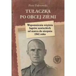 TUŁACZKA PO OBCEJ ZIEMI WSPOMNIENIA WIĘŹNIA ŁAGRÓW SOWIECKICH OD MARCA DO SIERPNIA 1941 ROKU Piotr Dąbrowski - IPN