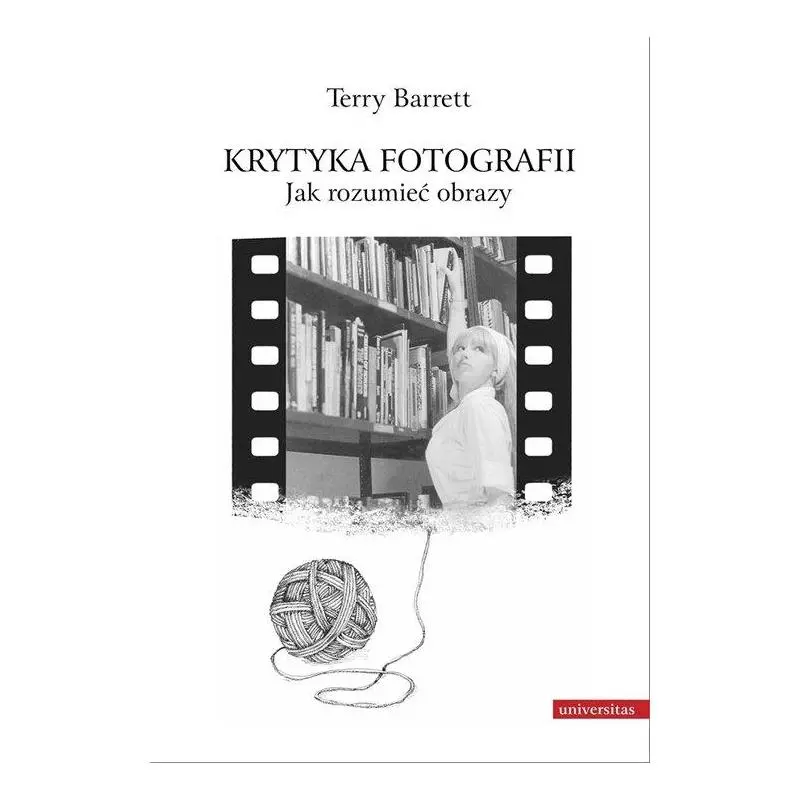 KRYTYKA FOTOGRAFII JAK ROZUMIEĆ OBRAZY Terry Barrett - Universitas