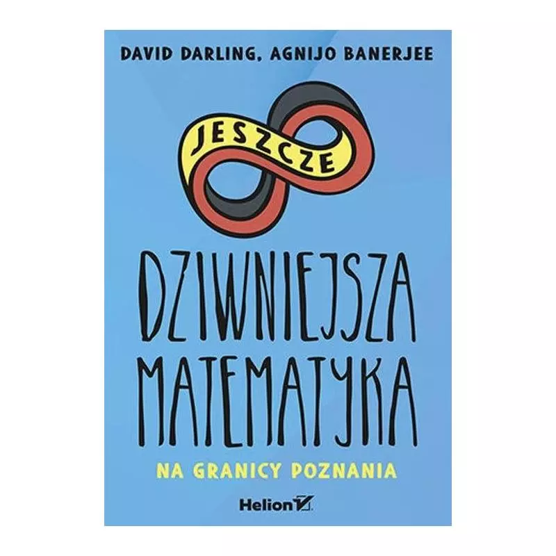 JESZCZE DZIWNIEJSZA MATEMATYKA NA GRANICY POZNANIA David Darling, Agnijo Banerjee - Helion JESZCZE DZIWNIEJSZA MATEMATYKA NA GRANICY POZNANIA David Darling, Agnijo Banerjee - Helion