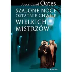 SZALONE NOCE! OSTATNIE CHWILE WIELKICH MISTRZÓW Joyce Carol Oates - Bellona