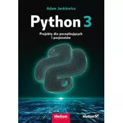 PYTHON 3. PROJEKTY DLA POCZĄTKUJĄCYCH I PASJONATÓW Adam Jurkiewicz - Helion
