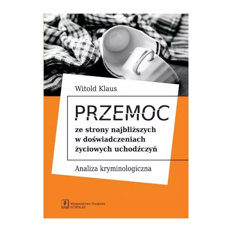 PRZEMOC ZE STRONY NAJBLIŻSZYCH W DOŚWIADCZENIACH ŻYCIOWYCH UCHODŹCZYŃ ANALIZA KRYMINOLOGICZNA Witold Klaus - Scholar