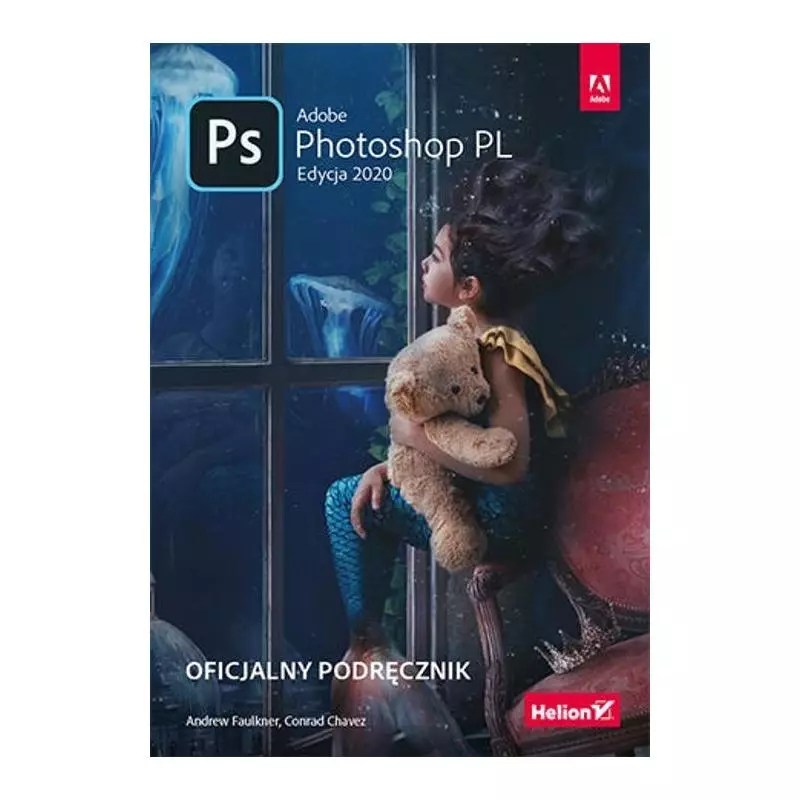 ADOBE PHOTOSHOP PL OFICJALNY PODRĘCZNIK EDYCJA 2020 Conrad Chavez, Andrew Faulkner - Helion