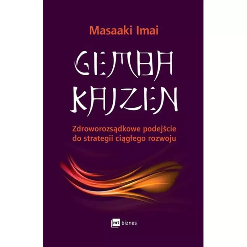 GEMBA KAIZEN ZDROWOROZSĄDKOWE PODEJŚCIE DO STRATEGII CIĄGŁEGO ROZWOJU Masaaki Imai - MT Biznes