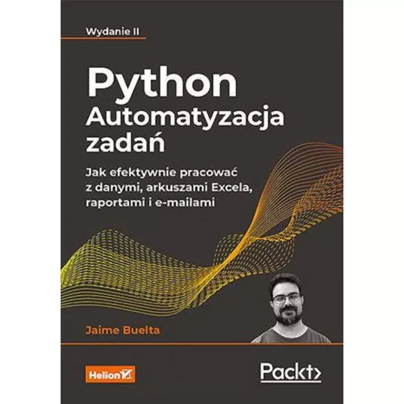 PYTHON. AUTOMATYZACJA ZADAŃ. JAK EFEKTYWNIE PRACOWAĆ Z DANYMI, ARKUSZAMI EXCELA, RAPORTAMI I E-MAILAMI Jaime Buelta - Helion