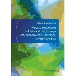 PROCESY ROZWOJOWE ROLNICTWA EKOLOGICZNEGO I ICH EKONOMICZNO-SPOŁECZNE UWARUNKOWANIA Władysława Łuczka - Scholar