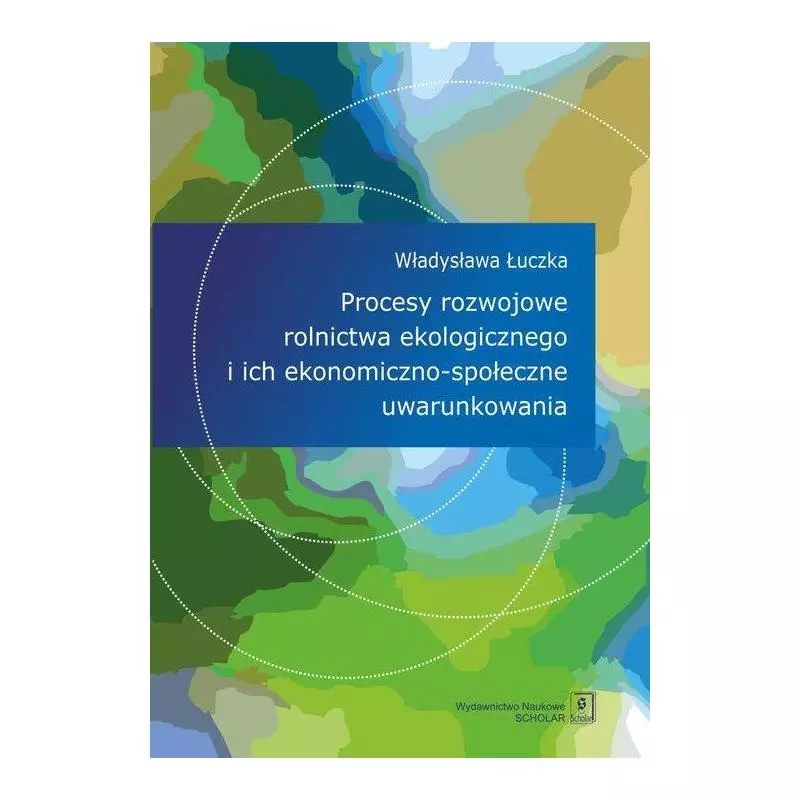 PROCESY ROZWOJOWE ROLNICTWA EKOLOGICZNEGO I ICH EKONOMICZNO-SPOŁECZNE UWARUNKOWANIA Władysława Łuczka - Scholar