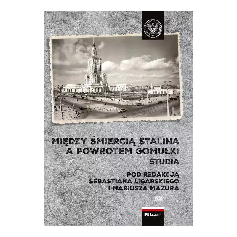 MIĘDZY ŚMIERCIĄ STALINA A POWROTEM GOMUŁKI POLSKA 1953-1956 STUDIA Sebastian Ligarski, Mariusz Mazur - IPN