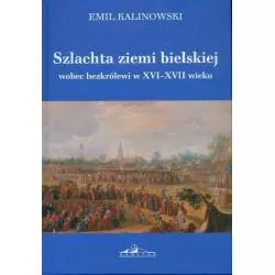 SZLACHTA ZIEMI BIELSKIEJ WOBEC BEZKRÓLEWI W XVI-XVII WIEKU Emil Kalinowski - Neriton