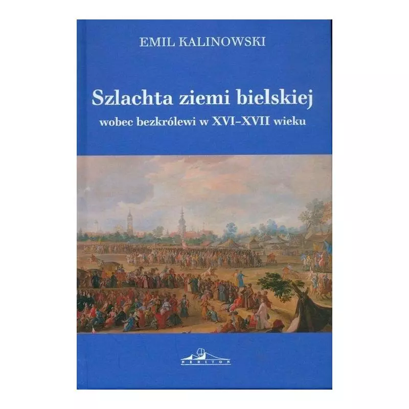 SZLACHTA ZIEMI BIELSKIEJ WOBEC BEZKRÓLEWI W XVI-XVII WIEKU Emil Kalinowski - Neriton