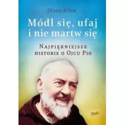 NAJPIĘKNIEJSZE HISTORIE O OJCU PIO MÓDL SIĘ UFAJ I NIE MARTW SIĘ 1 Diane Allen - Esprit