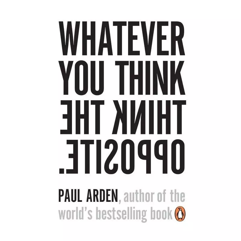 WHATEVER YOU THINK, THINK THE OPPOSITE Paul Arden - Penguin Books