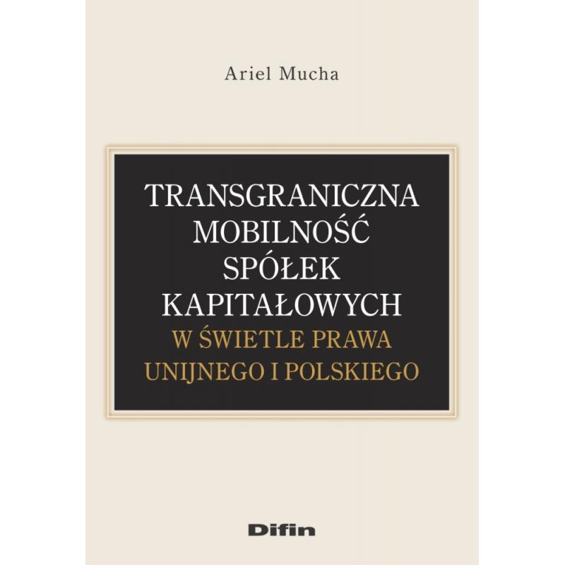 TRANSGRANICZNA MOBILNOŚĆ SPÓŁEK KAPITAŁOWYCH W ŚWIETLE PRAWA UNIJNEGO I POLSKIEGO ARIEL MUCHA