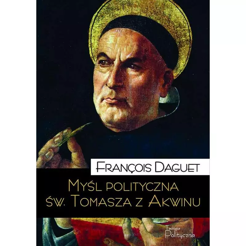 MYŚL POLITYCZNA ŚW. TOMASZA Z AKWINU François Daguet - Teologia Polityczna