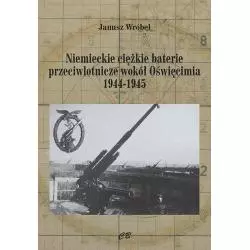 NIEMIECKIE CIĘŻKIE BATERIE PRZECIWLOTNICZE WOKÓŁ OŚWIĘCIMIA 1944-1945 Janusz Wróbel - CB Agencja Wydawnicza