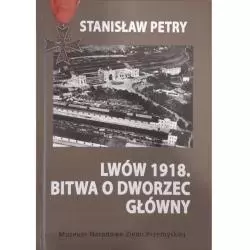 LWÓW 1918. BITWA O DWORZEC GŁÓWNY Stanisław Petry - Muzeum Narodowe Ziemi Przemyskiej
