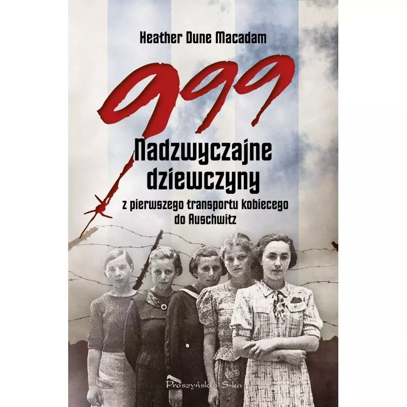 999. NADZWYCZAJNE DZIEWCZYNY Z PIERWSZEGO TRANSPORTU KOBIECEGO DO AUSCHWITZ Heather Dune - Prószyński